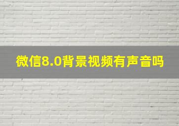 微信8.0背景视频有声音吗