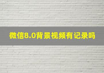 微信8.0背景视频有记录吗