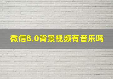 微信8.0背景视频有音乐吗