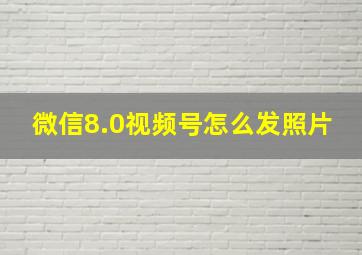 微信8.0视频号怎么发照片