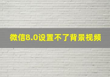 微信8.0设置不了背景视频