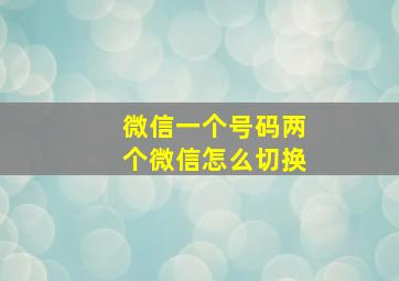 微信一个号码两个微信怎么切换