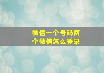 微信一个号码两个微信怎么登录