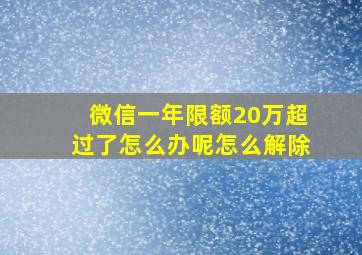 微信一年限额20万超过了怎么办呢怎么解除