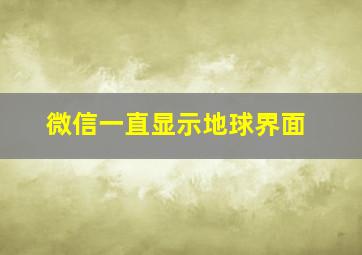 微信一直显示地球界面