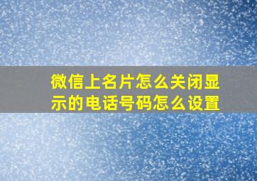 微信上名片怎么关闭显示的电话号码怎么设置