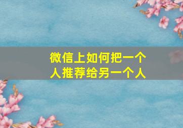 微信上如何把一个人推荐给另一个人