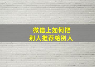 微信上如何把别人推荐给别人