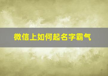 微信上如何起名字霸气