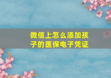 微信上怎么添加孩子的医保电子凭证