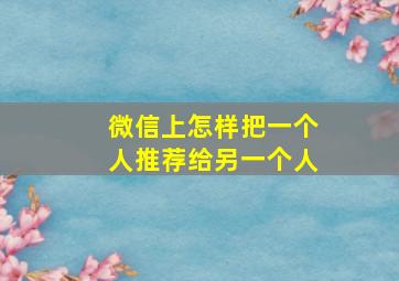 微信上怎样把一个人推荐给另一个人