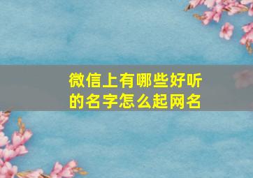 微信上有哪些好听的名字怎么起网名