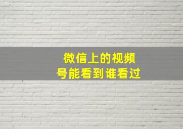 微信上的视频号能看到谁看过