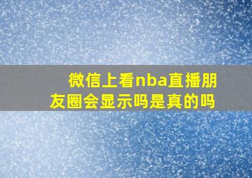 微信上看nba直播朋友圈会显示吗是真的吗