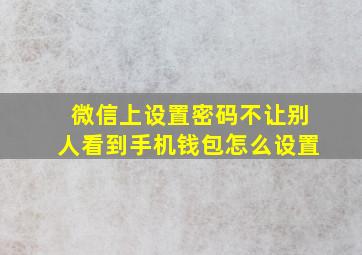 微信上设置密码不让别人看到手机钱包怎么设置