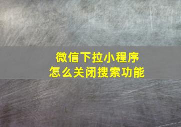 微信下拉小程序怎么关闭搜索功能