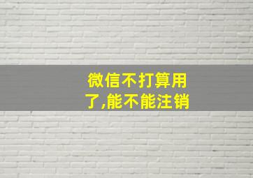 微信不打算用了,能不能注销