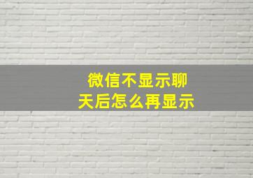 微信不显示聊天后怎么再显示