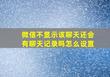 微信不显示该聊天还会有聊天记录吗怎么设置