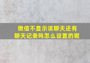 微信不显示该聊天还有聊天记录吗怎么设置的呢