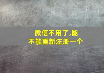 微信不用了,能不能重新注册一个