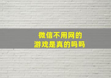 微信不用网的游戏是真的吗吗