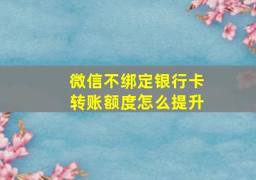 微信不绑定银行卡转账额度怎么提升