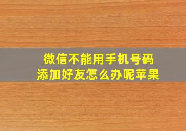 微信不能用手机号码添加好友怎么办呢苹果