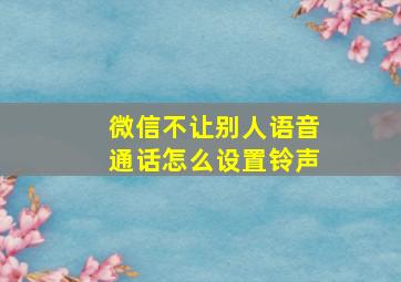 微信不让别人语音通话怎么设置铃声