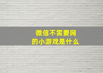 微信不需要网的小游戏是什么