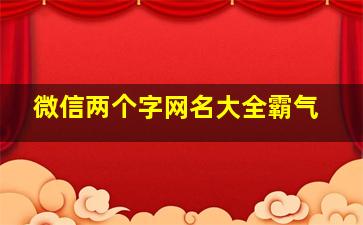 微信两个字网名大全霸气