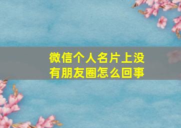 微信个人名片上没有朋友圈怎么回事