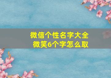 微信个性名字大全微笑6个字怎么取