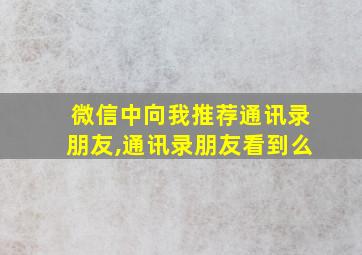 微信中向我推荐通讯录朋友,通讯录朋友看到么