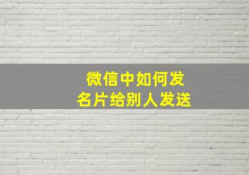 微信中如何发名片给别人发送