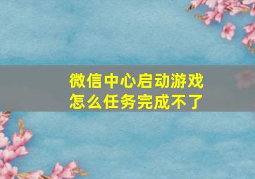 微信中心启动游戏怎么任务完成不了