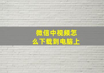 微信中视频怎么下载到电脑上