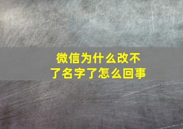 微信为什么改不了名字了怎么回事