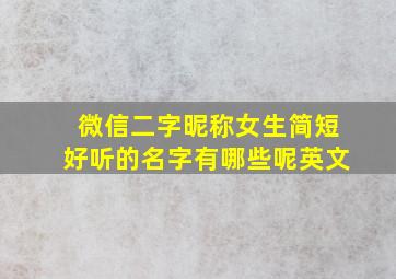 微信二字昵称女生简短好听的名字有哪些呢英文