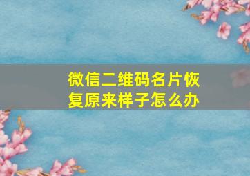 微信二维码名片恢复原来样子怎么办