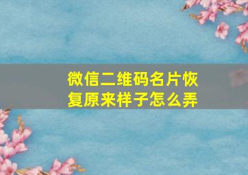 微信二维码名片恢复原来样子怎么弄