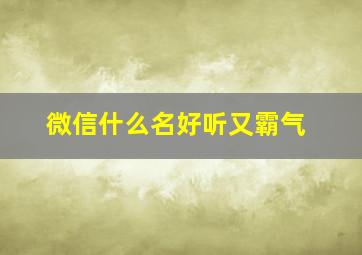 微信什么名好听又霸气