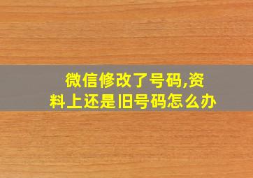 微信修改了号码,资料上还是旧号码怎么办