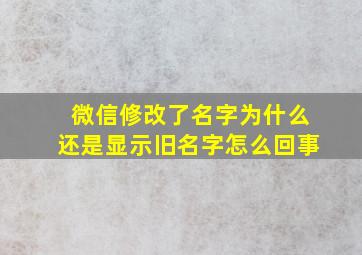 微信修改了名字为什么还是显示旧名字怎么回事