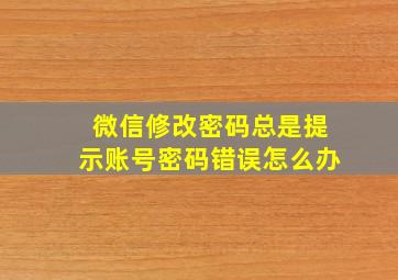 微信修改密码总是提示账号密码错误怎么办