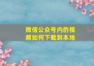 微信公众号内的视频如何下载到本地