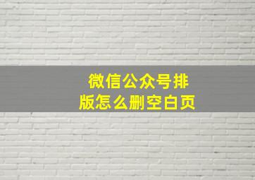 微信公众号排版怎么删空白页