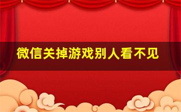 微信关掉游戏别人看不见