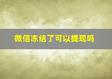 微信冻结了可以提现吗