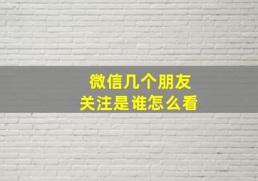 微信几个朋友关注是谁怎么看